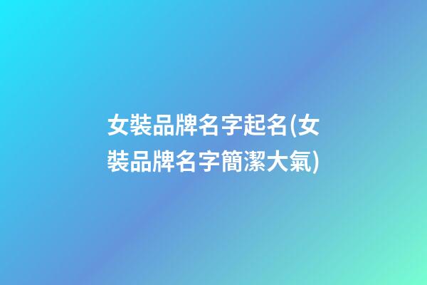 女裝品牌名字起名(女裝品牌名字簡潔大氣)