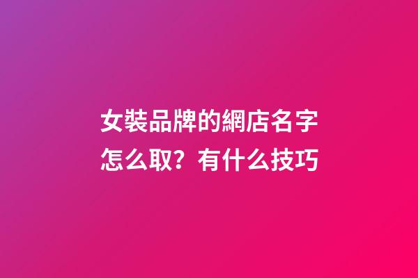 女裝品牌的網店名字怎么取？有什么技巧-第1張-店鋪起名-玄機派