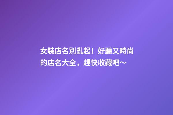 女裝店名別亂起！好聽又時尚的店名大全，趕快收藏吧～-第1張-店鋪起名-玄機派