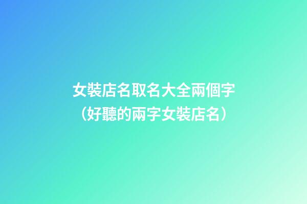 女裝店名取名大全兩個字（好聽的兩字女裝店名）-第1張-店鋪起名-玄機派
