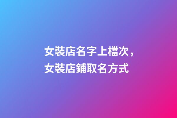女裝店名字上檔次，女裝店鋪取名方式