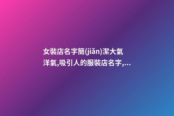 女裝店名字簡(jiǎn)潔大氣洋氣,吸引人的服裝店名字,起名之家-第1張-店鋪起名-玄機(jī)派