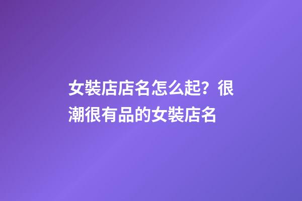 女裝店店名怎么起？很潮很有品的女裝店名-第1張-店鋪起名-玄機派