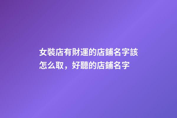 女裝店有財運的店鋪名字該怎么取，好聽的店鋪名字-第1張-店鋪起名-玄機派