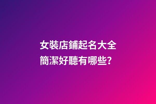 女裝店鋪起名大全簡潔好聽有哪些？-第1張-店鋪起名-玄機派