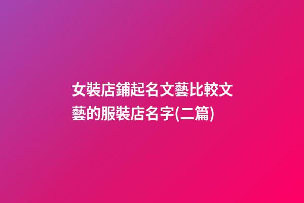 女裝店鋪起名文藝比較文藝的服裝店名字(二篇)-第1張-店鋪起名-玄機派