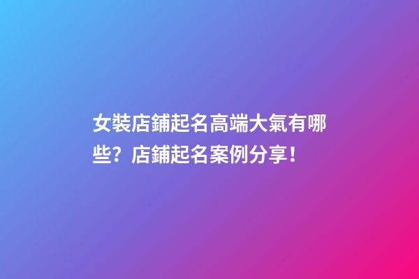 女裝店鋪起名高端大氣有哪些？店鋪起名案例分享！-第1張-店鋪起名-玄機派