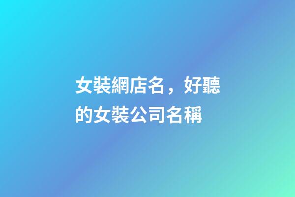 女裝網店名，好聽的女裝公司名稱-第1張-觀點-玄機派