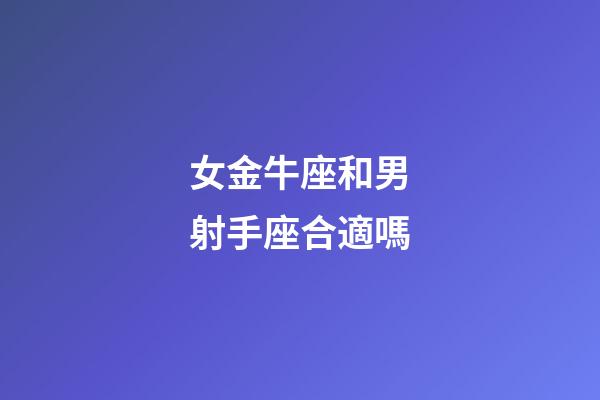 女金牛座和男射手座合適嗎-第1張-星座運(yùn)勢(shì)-玄機(jī)派