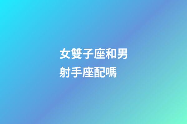 女雙子座和男射手座配嗎-第1張-星座運勢-玄機派