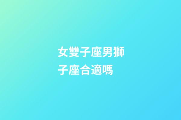 女雙子座男獅子座合適嗎-第1張-星座運勢-玄機派