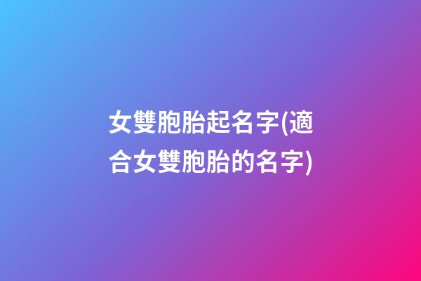 女雙胞胎起名字(適合女雙胞胎的名字)
