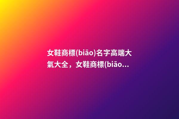 女鞋商標(biāo)名字高端大氣大全，女鞋商標(biāo)起名賞析？