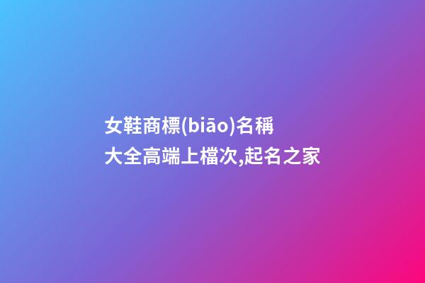 女鞋商標(biāo)名稱大全高端上檔次,起名之家-第1張-商標(biāo)起名-玄機(jī)派