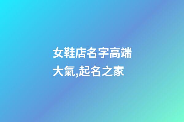 女鞋店名字高端大氣,起名之家-第1張-店鋪起名-玄機派