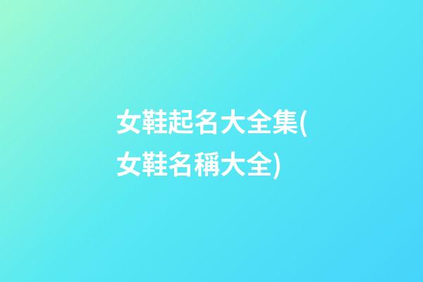 女鞋起名大全集(女鞋名稱大全)