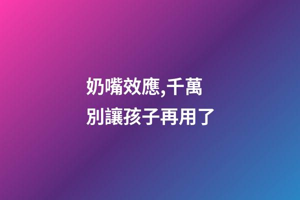 奶嘴效應,千萬別讓孩子再用了-第1張-觀點-玄機派