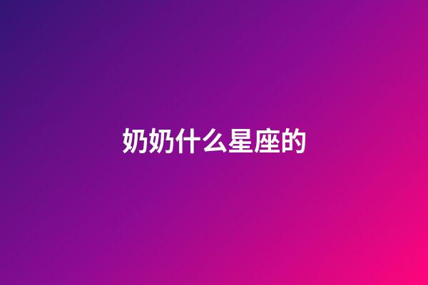 奶奶什么星座的-第1張-星座運勢-玄機派
