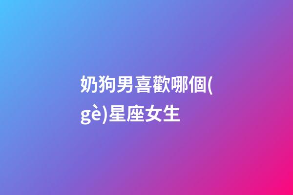 奶狗男喜歡哪個(gè)星座女生-第1張-星座運(yùn)勢(shì)-玄機(jī)派