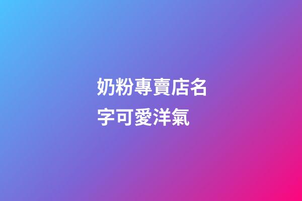 奶粉專賣店名字可愛洋氣