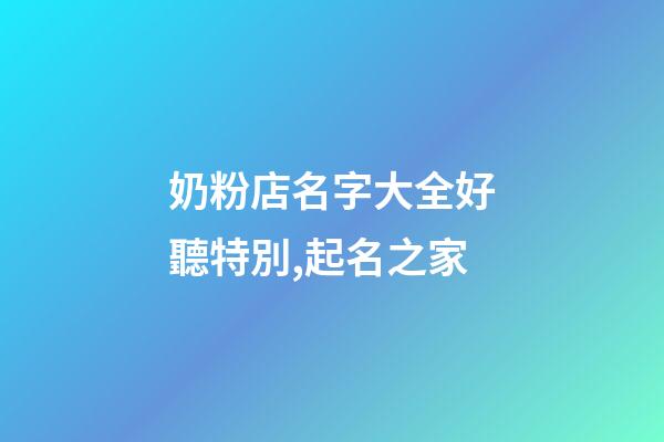 奶粉店名字大全好聽特別,起名之家-第1張-店鋪起名-玄機派