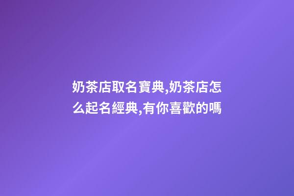 奶茶店取名寶典,奶茶店怎么起名經典,有你喜歡的嗎-第1張-店鋪起名-玄機派