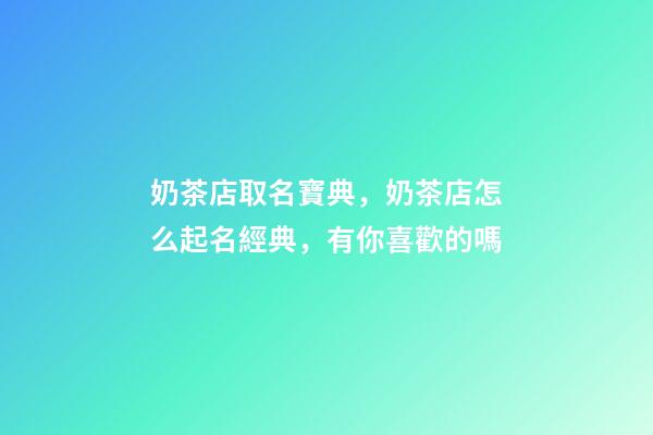奶茶店取名寶典，奶茶店怎么起名經典，有你喜歡的嗎-第1張-店鋪起名-玄機派