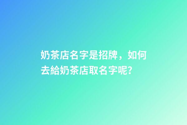 奶茶店名字是招牌，如何去給奶茶店取名字呢？
