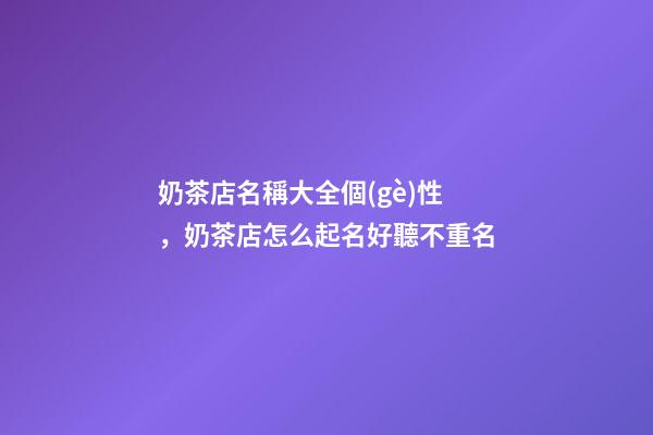 奶茶店名稱大全個(gè)性，奶茶店怎么起名好聽不重名-第1張-店鋪起名-玄機(jī)派