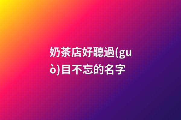 奶茶店好聽過(guò)目不忘的名字