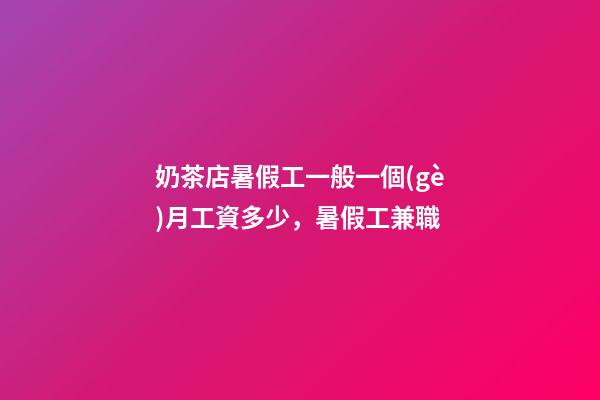 奶茶店暑假工一般一個(gè)月工資多少，暑假工兼職-第1張-觀點(diǎn)-玄機(jī)派