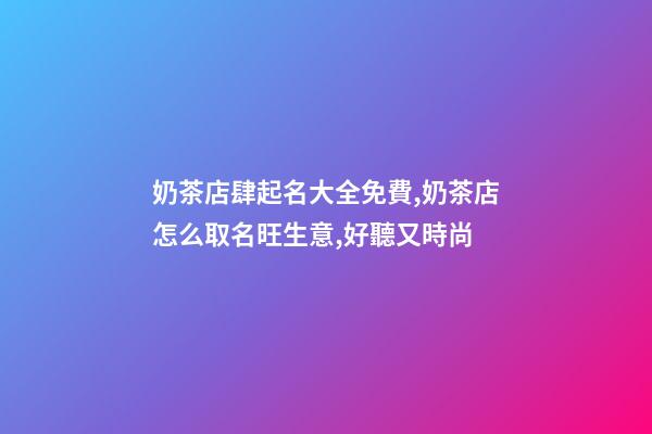 奶茶店肆起名大全免費,奶茶店怎么取名旺生意,好聽又時尚-第1張-店鋪起名-玄機派