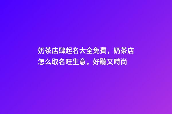 奶茶店肆起名大全免費，奶茶店怎么取名旺生意，好聽又時尚-第1張-店鋪起名-玄機派