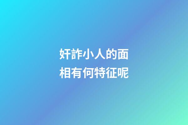 奸詐小人的面相有何特征呢