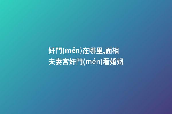 奸門(mén)在哪里,面相夫妻宮奸門(mén)看婚姻