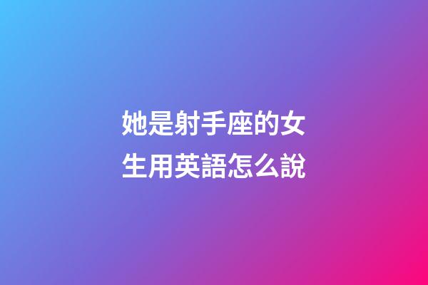 她是射手座的女生用英語怎么說-第1張-星座運(yùn)勢(shì)-玄機(jī)派