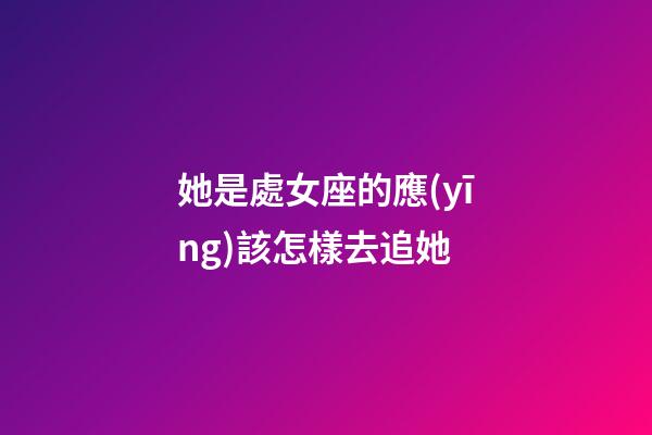 她是處女座的應(yīng)該怎樣去追她-第1張-星座運勢-玄機派