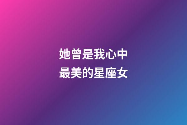 她曾是我心中最美的星座女-第1張-星座運(yùn)勢(shì)-玄機(jī)派