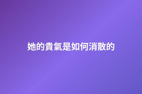 她的貴氣是如何消散的