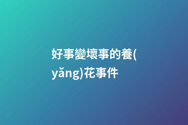 好事變壞事的養(yǎng)花事件