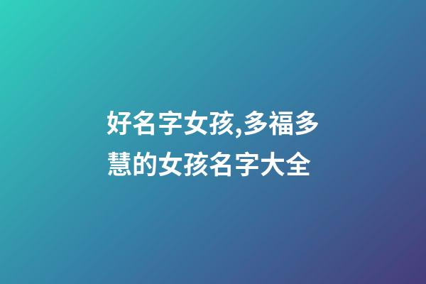 好名字女孩,多福多慧的女孩名字大全-第1張-觀點-玄機派