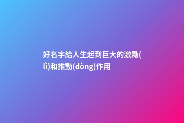 好名字給人生起到巨大的激勵(lì)和推動(dòng)作用