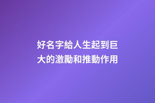 好名字給人生起到巨大的激勵和推動作用
