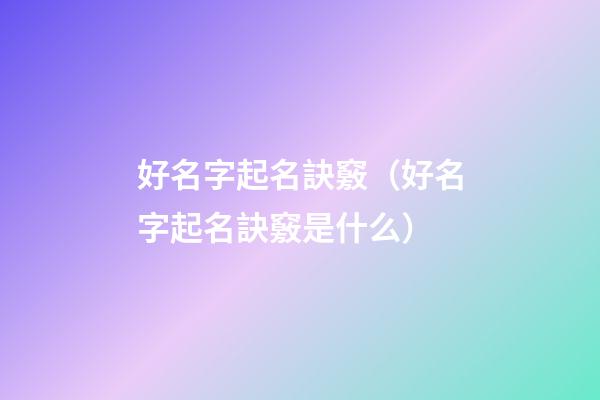 好名字起名訣竅（好名字起名訣竅是什么）