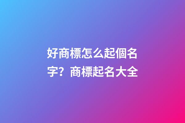 好商標怎么起個名字？商標起名大全-第1張-商標起名-玄機派