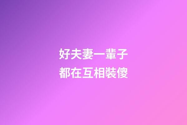 好夫妻一輩子都在互相裝傻