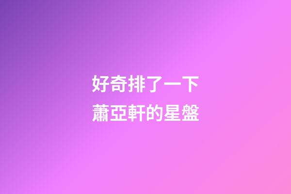 好奇排了一下蕭亞軒的星盤-第1張-星座運勢-玄機派