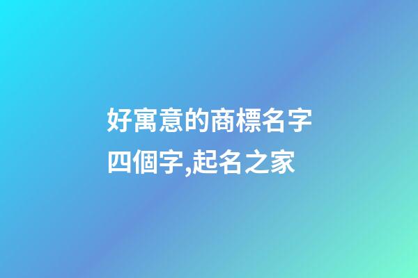 好寓意的商標名字四個字,起名之家-第1張-商標起名-玄機派