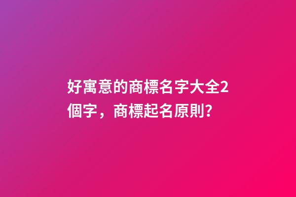 好寓意的商標名字大全2個字，商標起名原則？