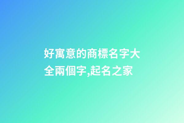 好寓意的商標名字大全兩個字,起名之家-第1張-商標起名-玄機派